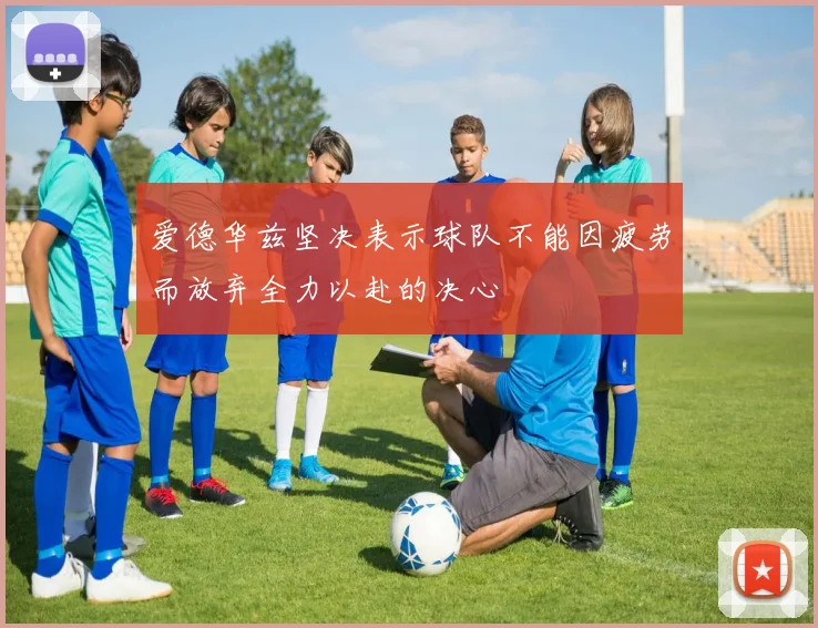 爱德华兹坚决表示球队不能因疲劳而放弃全力以赴的决心