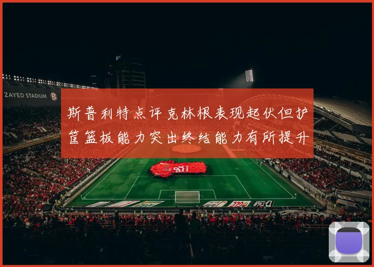 斯普利特点评克林根表现起伏但护筐篮板能力突出终结能力有所提升