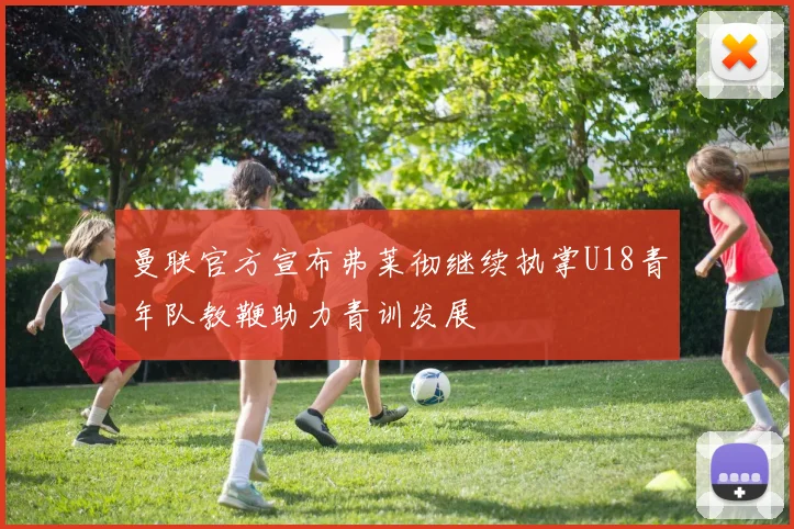 曼联官方宣布弗莱彻继续执掌U18青年队教鞭助力青训发展