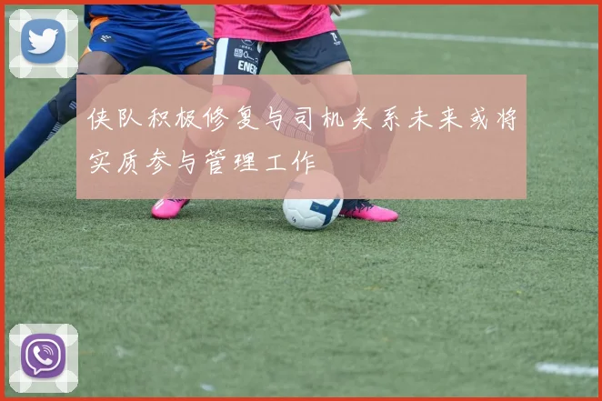 侠队积极修复与司机关系未来或将实质参与管理工作