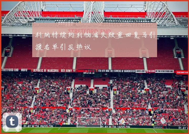 科纳特续约利物浦失败重回皇马引援名单引发热议