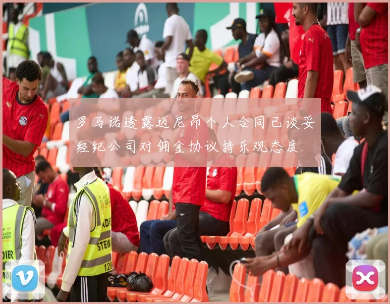 罗马诺透露迈尼昂个人合同已谈妥经纪公司对佣金协议持乐观态度